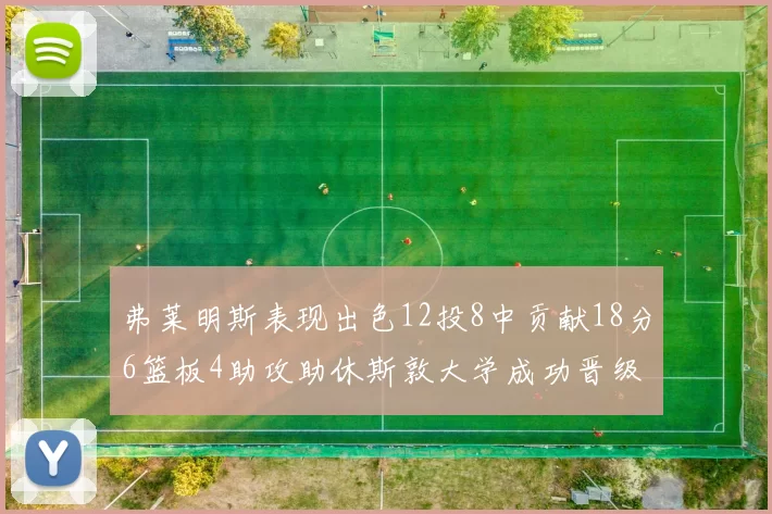 弗莱明斯表现出色12投8中贡献18分6篮板4助攻助休斯敦大学成功晋级