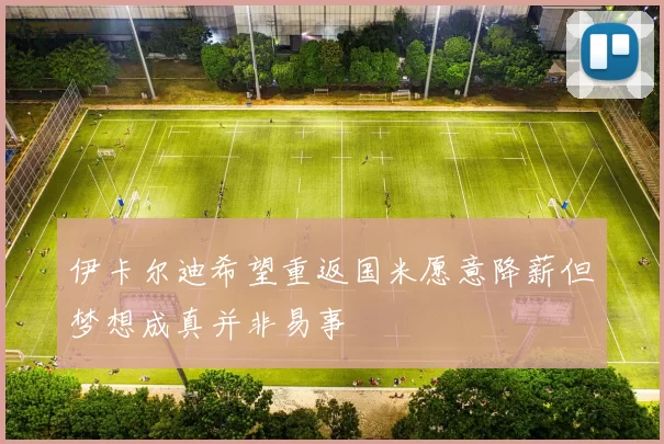 伊卡尔迪希望重返国米愿意降薪但梦想成真并非易事