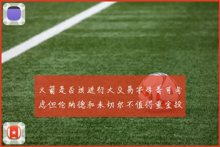 火箭是否该进行大交易字母哥可考虑但伦纳德和米切尔不值得重金投入
