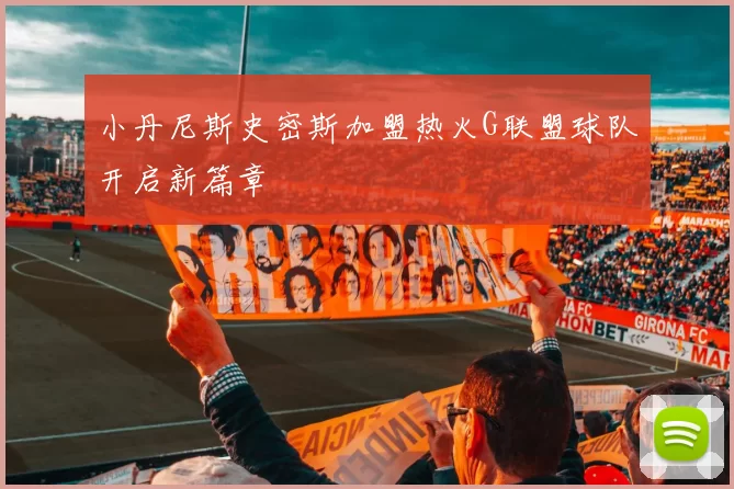 小丹尼斯史密斯加盟热火G联盟球队开启新篇章