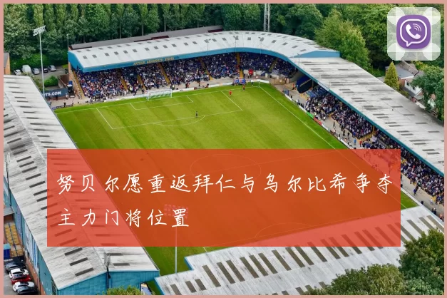 努贝尔愿重返拜仁与乌尔比希争夺主力门将位置