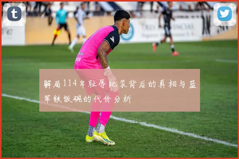 解局114年耻辱纪录背后的真相与蓝军铁饭碗的代价分析