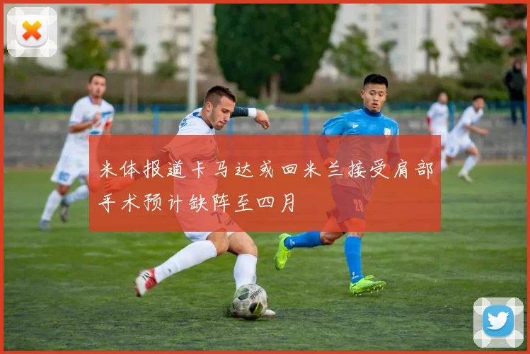 米体报道卡马达或回米兰接受肩部手术预计缺阵至四月